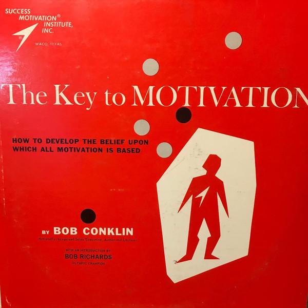 Bob Conklin - The Key to Motivation: How to Develop the Belief upon Which All Motivation Is Based
